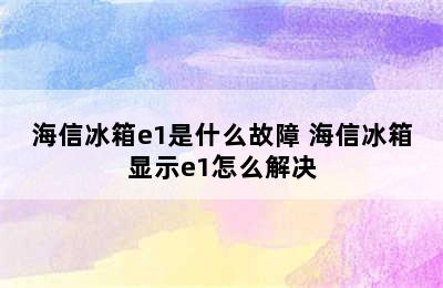 海信冰箱e1是什么故障 海信冰箱显示e1怎么解决